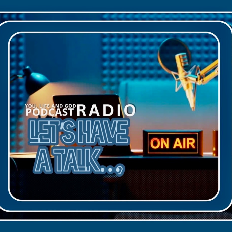 You, Life and God Podcast Radio - Let’s Have a Talk…