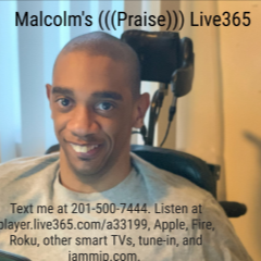 Malcolm's Praise Live365. For music requests text me at 201-500-7444. 