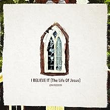 Art for I Believe It (The Life Of Jesus) by Jon Reddick