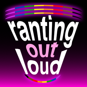 Ranting Out Loud